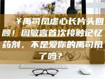 澄迈🔥禹司凤虐心长片头回顾！周敏言首次接触记忆药剂，不是爱你的禹司凤了吗？✨